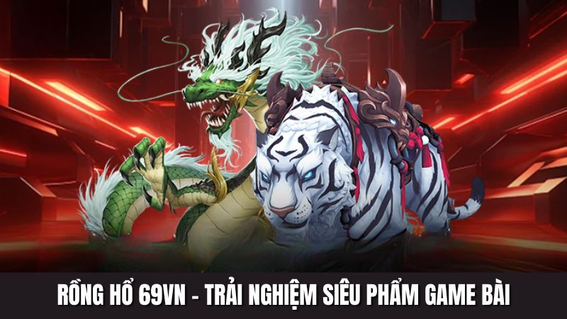 Rồng Hổ 69VN - Trải Nghiệm Siêu Phẩm Game Bài Đình Đám 2025