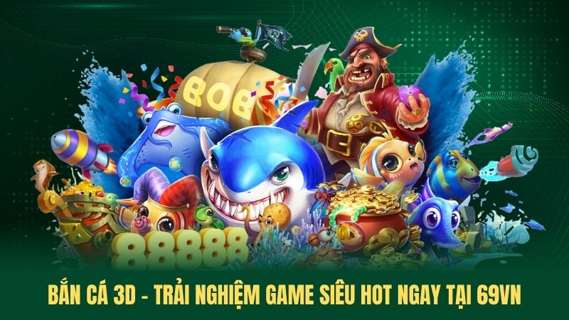 Bắn Cá 3D - Trải Nghiệm Game Siêu Hot Ngay Tại 69VN