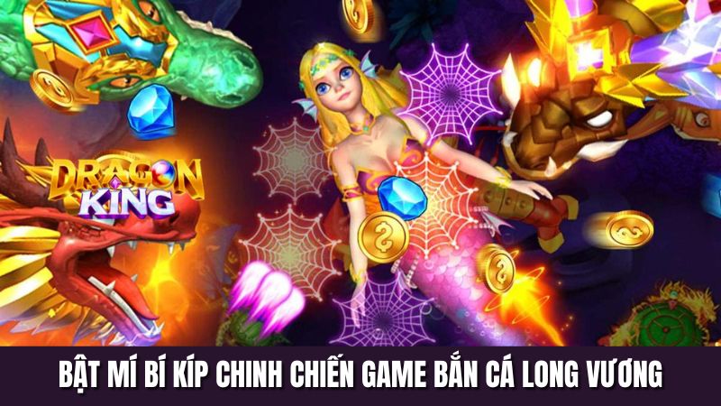 Bật mí bí kíp chinh chiến game bắn cá long vương