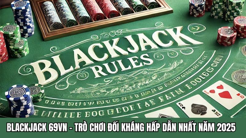 Blackjack 69VN - Trò Chơi Đối Kháng Hấp Dẫn Nhất Năm 2025