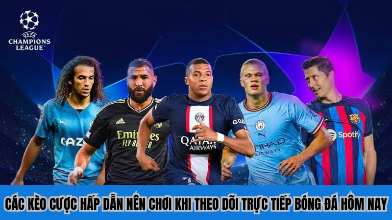 Các kèo cược hấp dẫn nên chơi khi theo dõi trực tiếp bóng đá hôm nay