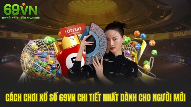 Cách Chơi Xổ Số 69VN Chi Tiết Nhất Dành Cho Người Mới