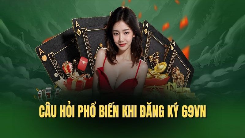 Tổng hợp câu hỏi phổ biến khi đăng ký 69VN