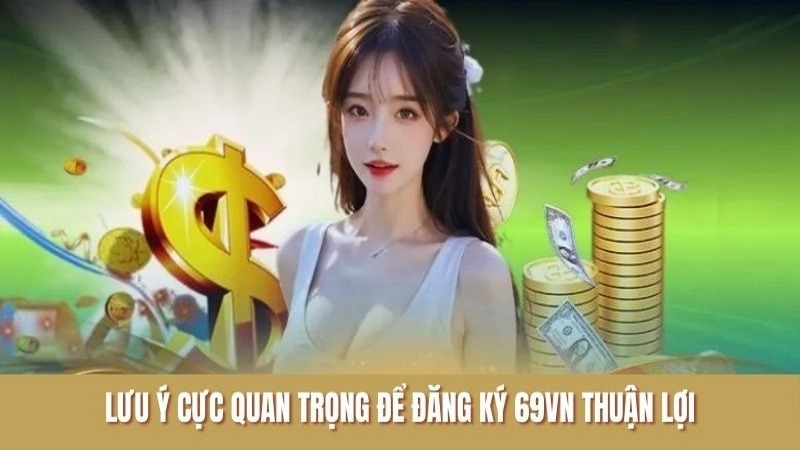 Lưu ý cực quan trọng để đăng ký 69VN thuận lợi