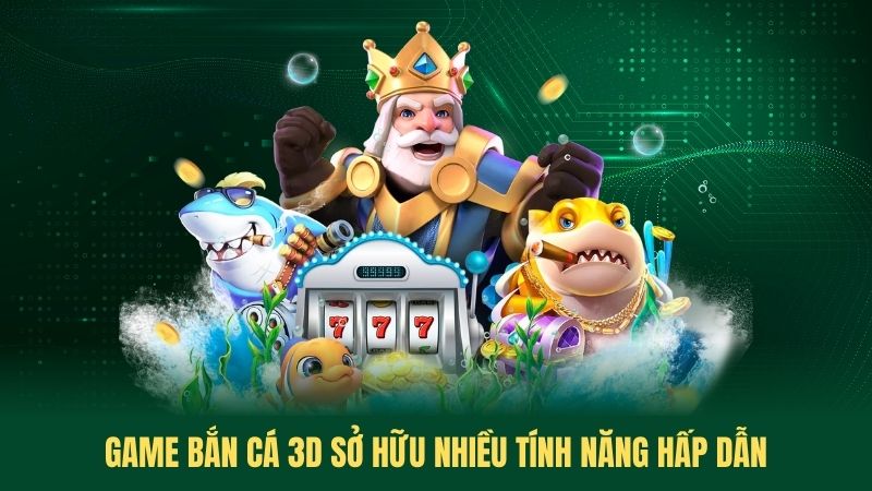 Game Bắn Cá 3D Sở Hữu Nhiều Tính Năng Hấp Dẫn