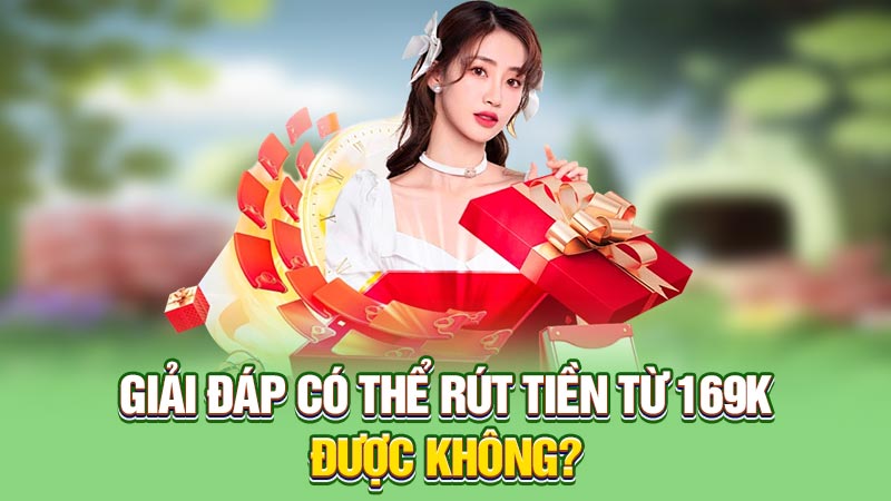 Giải đáp có thể rút tiền từ 169k được không?