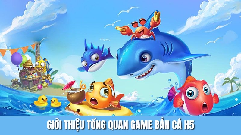 Giới thiệu tổng quan game bắn cá H5