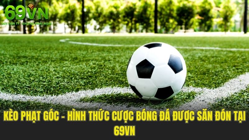 Kèo Phạt Góc - Hình Thức Cược Bóng Đá Được Săn Đón Tại 69VN