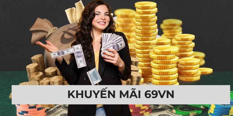 Khuyến Mãi 69VN: Vào Hốt Thưởng Lớn Thoải Mái Bung Kèo