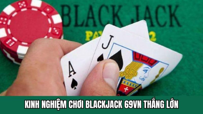 Kinh Nghiệm Chơi Blackjack 69VN Thắng Lớn