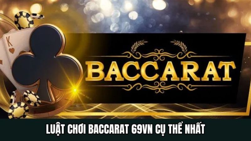 Luật Chơi Baccarat 69VN Cụ Thể Nhất