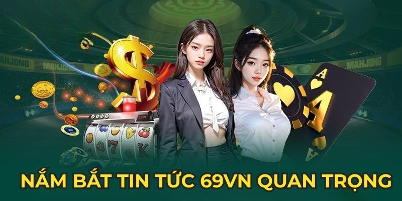 Nắm bắt tin tức 69Vn quan trọng