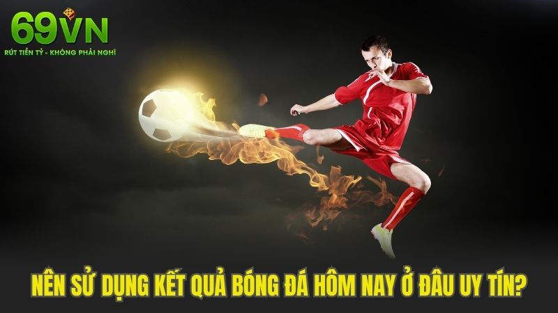 Nên dùng kết quả bóng đá hôm nay tại 69VN