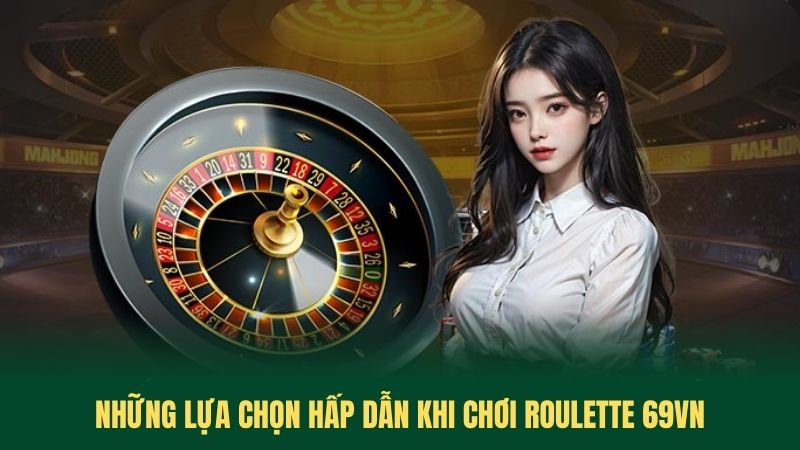Những Lựa Chọn Hấp Dẫn Khi Chơi Roulette 69VN