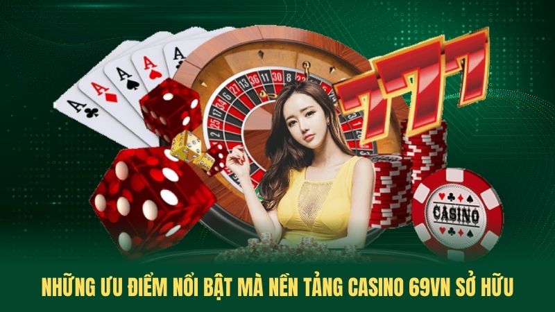 Những Ưu Điểm Nổi Bật Mà Nền Tảng Casino 69VN Sở Hữu