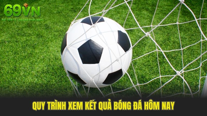 Quy trình xem kết quả bóng đá hôm nay