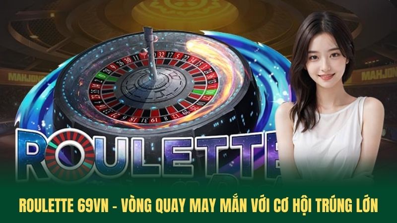 Roulette 69VN - Vòng Quay May Mắn Với Cơ Hội Trúng Lớn