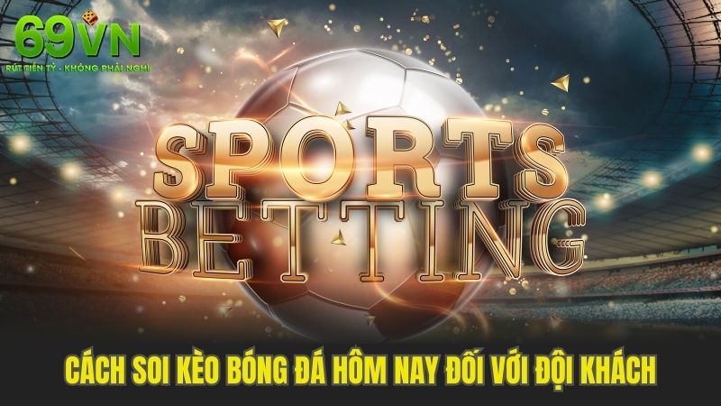 Cách soi kèo bóng đá hôm nay đối với đội khách