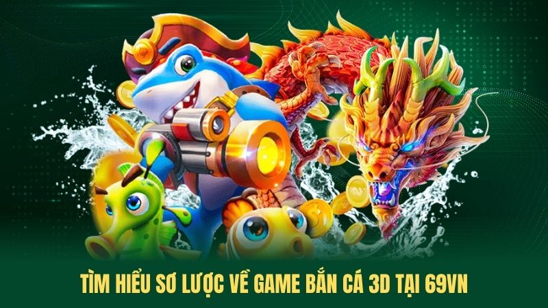 Tìm Hiểu Sơ Lược Về Game Bắn Cá 3D Tại 69VN