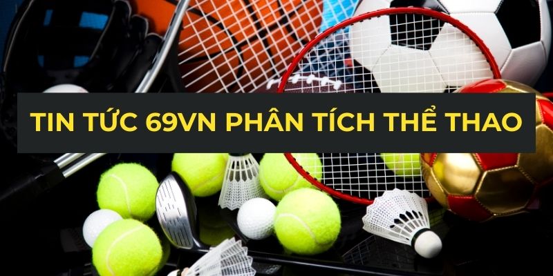 Tin tức 69VN phân tích thể thao
