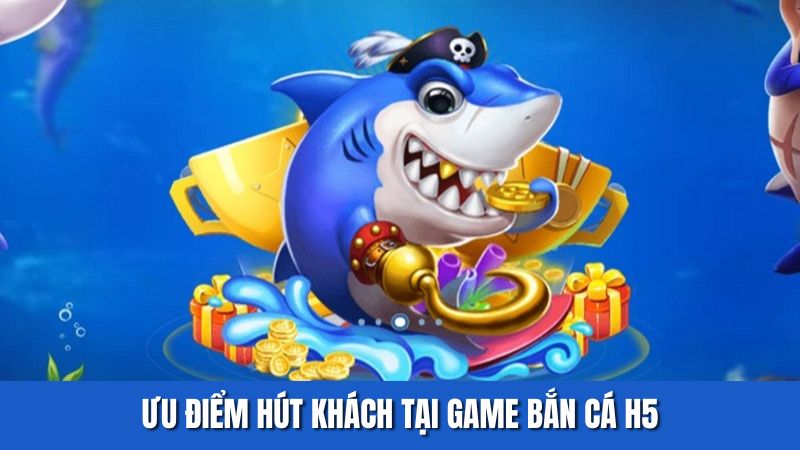 Ưu điểm hút khách tại game bắn cá H5