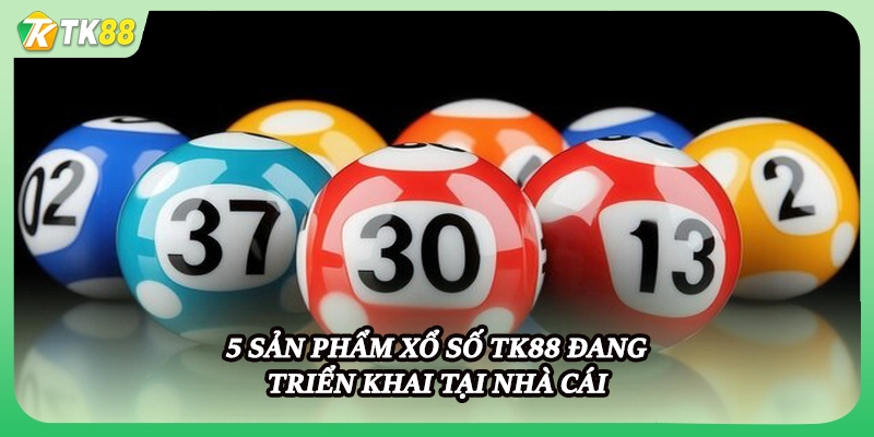 5 sản phẩm xổ số TK88 đang triển khai tại nhà cái