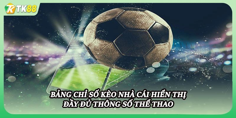 Bảng chỉ số kèo nhà cái hiển thị đầy đủ thông số thể thao