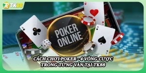 Cách Chơi Poker - 4 Vòng Cược Trong Từng Ván Tại Tk88