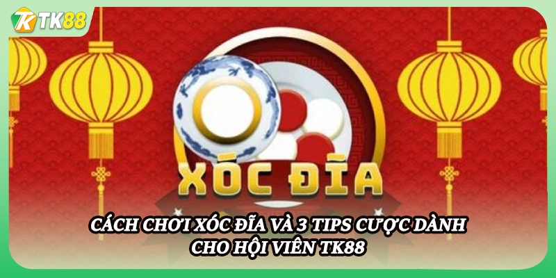 Cách Chơi Xóc Đĩa Và 3 Tips Cược Dành Cho Hội Viên Tk88