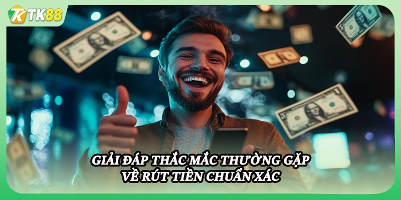 Giải đáp thắc mắc thường gặp về rút tiền chuẩn xác