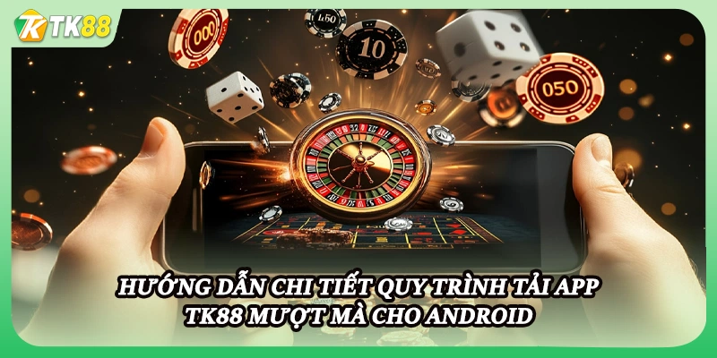 Hướng dẫn chi tiết quy trình tải app TK88 mượt mà cho Android