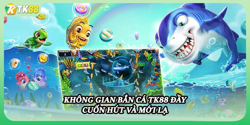 Không gian bắn cá TK88 đầy cuốn hút và mới lạ