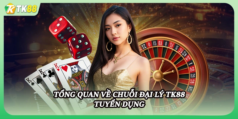 Tổng quan về chuỗi đại lý TK88 tuyển dụng