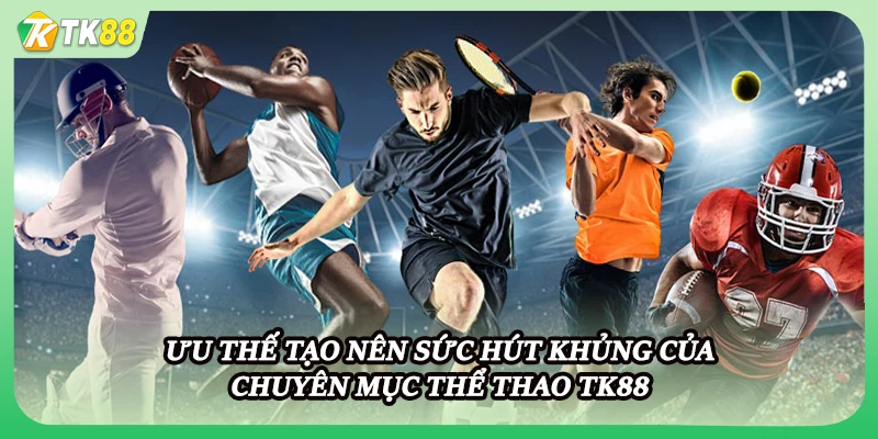 Ưu thế tạo nên sức hút khủng của chuyên mục thể thao TK88